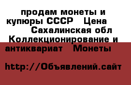 продам монеты и купюры СССР › Цена ­ 1 500 - Сахалинская обл. Коллекционирование и антиквариат » Монеты   